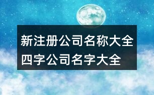 新注冊(cè)公司名稱(chēng)大全,四字公司名字大全必過(guò)375個(gè)