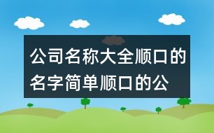 公司名稱大全順口的名字,簡單順口的公司名稱411個(gè)