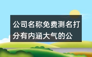 公司名稱免費測名打分,有內涵大氣的公司名字426個