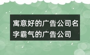 寓意好的廣告公司名字,霸氣的廣告公司名字大全392個(gè)