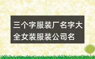 三個(gè)字服裝廠名字大全,女裝服裝公司名稱大全374個(gè)