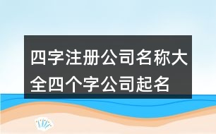 四字注冊公司名稱大全,四個字公司起名現(xiàn)成448個