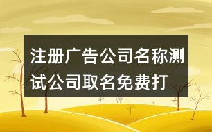 注冊廣告公司名稱測試,公司取名免費打分兇吉測試419個