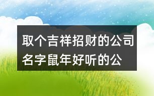 取個吉祥招財?shù)墓久?鼠年好聽的公司名稱大全436個