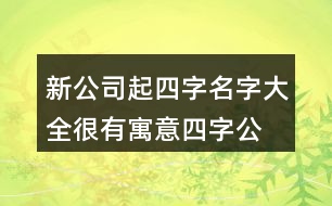 新公司起四字名字大全,很有寓意四字公司名稱436個