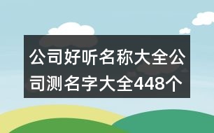 公司好聽(tīng)名稱大全,公司測(cè)名字大全448個(gè)