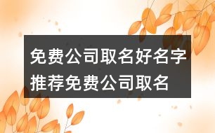 免費(fèi)公司取名好名字推薦,免費(fèi)公司取名用字大全400個(gè)