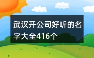 武漢開公司好聽的名字大全416個(gè)