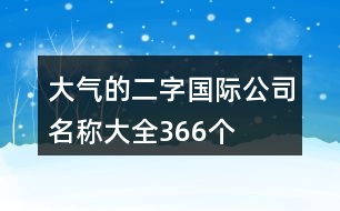 大氣的二字國際公司名稱大全366個