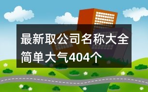 最新取公司名稱大全簡單大氣404個