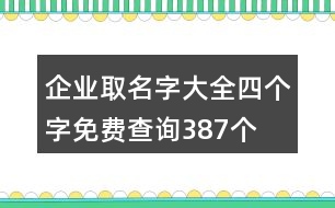 企業(yè)取名字大全四個字免費查詢387個