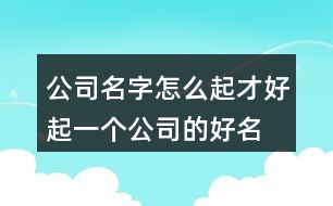 公司名字怎么起才好,起一個公司的好名字432個