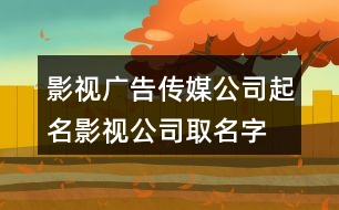 影視廣告?zhèn)髅焦酒鹈?影視公司取名字大全440個