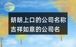 朗朗上口的公司名稱,吉祥如意的公司名字369個