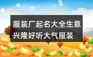 服裝廠起名大全生意興隆,好聽大氣服裝廠名字445個(gè)