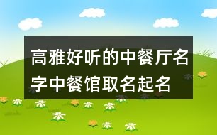 高雅好聽的中餐廳名字,中餐館取名起名名字大全370個