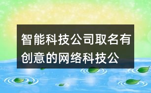 智能科技公司取名,有創(chuàng)意的網(wǎng)絡(luò)科技公司名稱423個