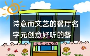 詩意而文藝的餐廳名字,元?jiǎng)?chuàng)意好聽的餐廳名字428個(gè)