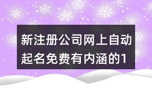 新注冊公司網(wǎng)上自動起名免費,有內(nèi)涵的100分公司名推薦401個