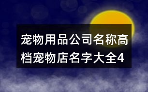 寵物用品公司名稱,高檔寵物店名字大全400個(gè)