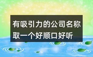 有吸引力的公司名稱,取一個(gè)好順口好聽的公司名稱403個(gè)