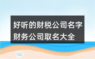 好聽的財稅公司名字,財務公司取名大全免費444個