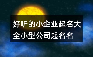 好聽的小企業(yè)起名大全,小型公司起名名字大全397個