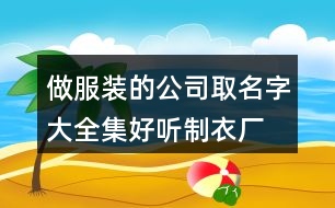 做服裝的公司取名字大全集,好聽(tīng)制衣廠取名大全免費(fèi)446個(gè)