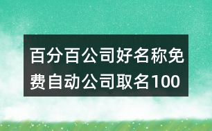 百分百公司好名稱,免費(fèi)自動(dòng)公司取名100分434個(gè)