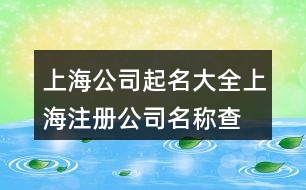 上海公司起名大全,上海注冊(cè)公司名稱(chēng)查詢(xún)382個(gè)