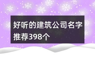 好聽(tīng)的建筑公司名字推薦398個(gè)