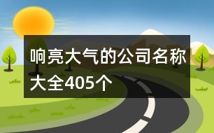 響亮大氣的公司名稱(chēng)大全405個(gè)