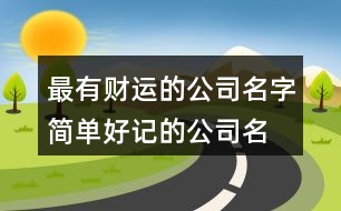 最有財(cái)運(yùn)的公司名字,簡(jiǎn)單好記的公司名字大全463個(gè)