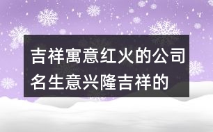 吉祥寓意紅火的公司名,生意興隆吉祥的公司名431個(gè)