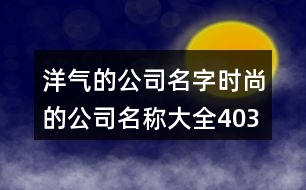 洋氣的公司名字,時(shí)尚的公司名稱大全403個(gè)