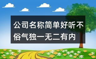 公司名稱簡(jiǎn)單好聽(tīng)不俗氣,獨(dú)一無(wú)二有內(nèi)涵的公司名448個(gè)