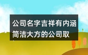 公司名字吉祥有內(nèi)涵,簡(jiǎn)潔大方的公司取名387個(gè)