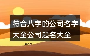 符合八字的公司名字大全,公司起名大全測(cè)吉祥432個(gè)