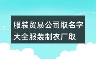 服裝貿(mào)易公司取名字大全,服裝制衣廠取名大全382個(gè)