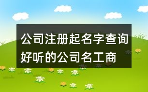 公司注冊起名字查詢,好聽的公司名工商注冊433個