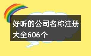 好聽的公司名稱注冊大全606個