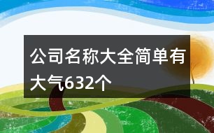 公司名稱大全簡(jiǎn)單有大氣632個(gè)