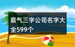 霸氣三字公司名字大全599個