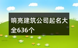 響亮建筑公司起名大全636個(gè)