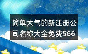 簡單大氣的新注冊公司名稱大全免費(fèi)566個