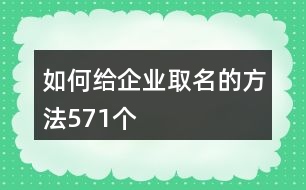 如何給企業(yè)取名的方法571個(gè)