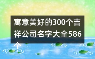 寓意美好的300個(gè)吉祥公司名字大全586個(gè)