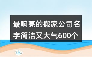 最響亮的搬家公司名字簡(jiǎn)潔又大氣600個(gè)