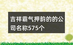 吉祥霸氣押韻的的公司名稱575個(gè)