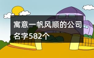 寓意一帆風(fēng)順的公司名字582個